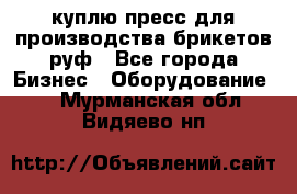 куплю пресс для производства брикетов руф - Все города Бизнес » Оборудование   . Мурманская обл.,Видяево нп